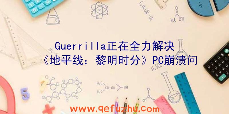 Guerrilla正在全力解决《地平线：黎明时分》PC崩溃问题（地平线黎明时分save